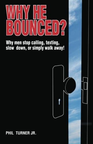 Why He Bounced?: Why men stop calling, texting,  slow down, or simply walk away!