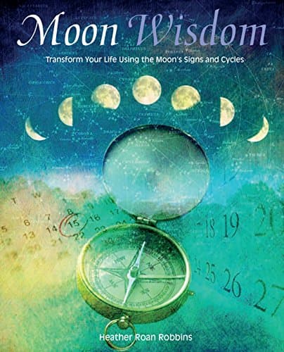 Moon Wisdom: Transform Your Life Using the Moon's Signs and Cycles