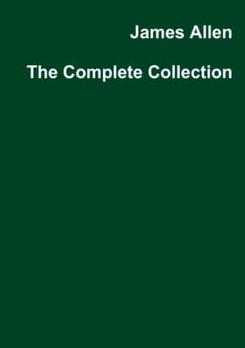 JAMES ALLEN: The Complete Collection (21 BOOKS) (Alpha Centauri Self-Development Book 1001)