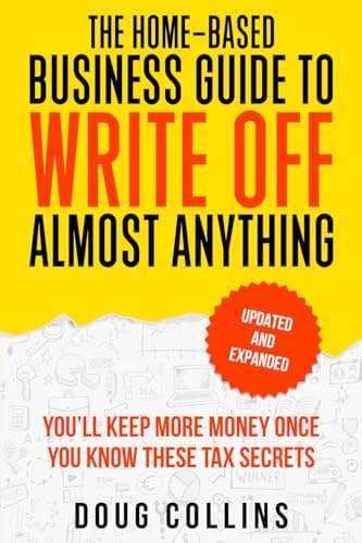 The Home-Based Business Guide to Write Off Almost Anything: You'll Keep More Money Once You Know These Tax Secret