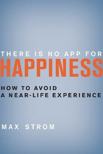 By Max Strom - There Is No App for Happiness: How to Avoid a Near-Life Experience (9/17/13)