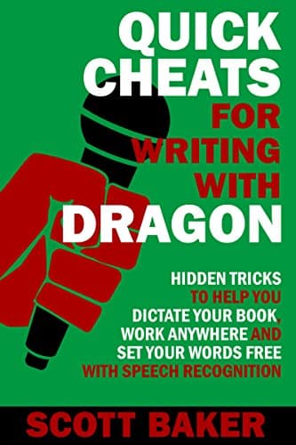 Quick Cheats for Writing With Dragon: Hidden Tricks to Help You Dictate Your Book, Work Anywhere and Set Your Words Free with Speech Recognition (Dictation Mastery for PC and Mac)