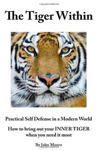 The Tiger Within: Practical Self Defense In A Modern World: How To Bring Out Your Inner Tiger When You Need It Most