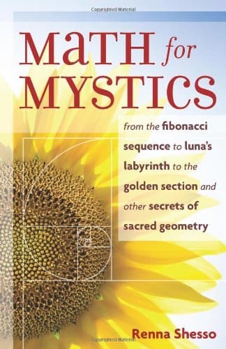 [[Math for Mystics: From the Fibonacci Sequence to Luna's Labyrinth to the Golden Section and Other Secrets of Sacred Geometry]] [By: Renna Shesso] [April, 2007]