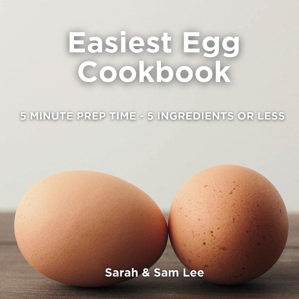 Easiest Egg Cookbook: 5 Minute Prep Time - 5 Ingredients or Less