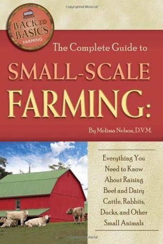 The Complete Guide to Small Scale Farming: Everything You Need to Know About Raising Beef Cattle, Rabbits, Ducks, and Other Small Animals (Back to Basics Farming) Kindle Edition