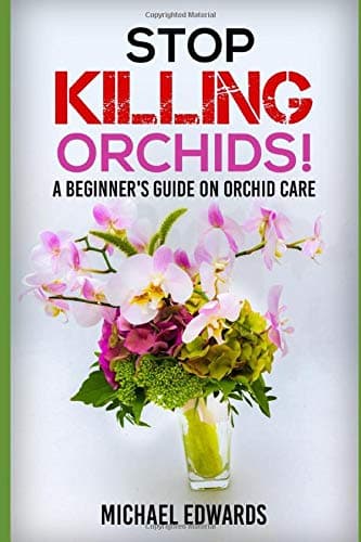 Stop Killing Orchids!: A Beginner's Guide On Orchid Care