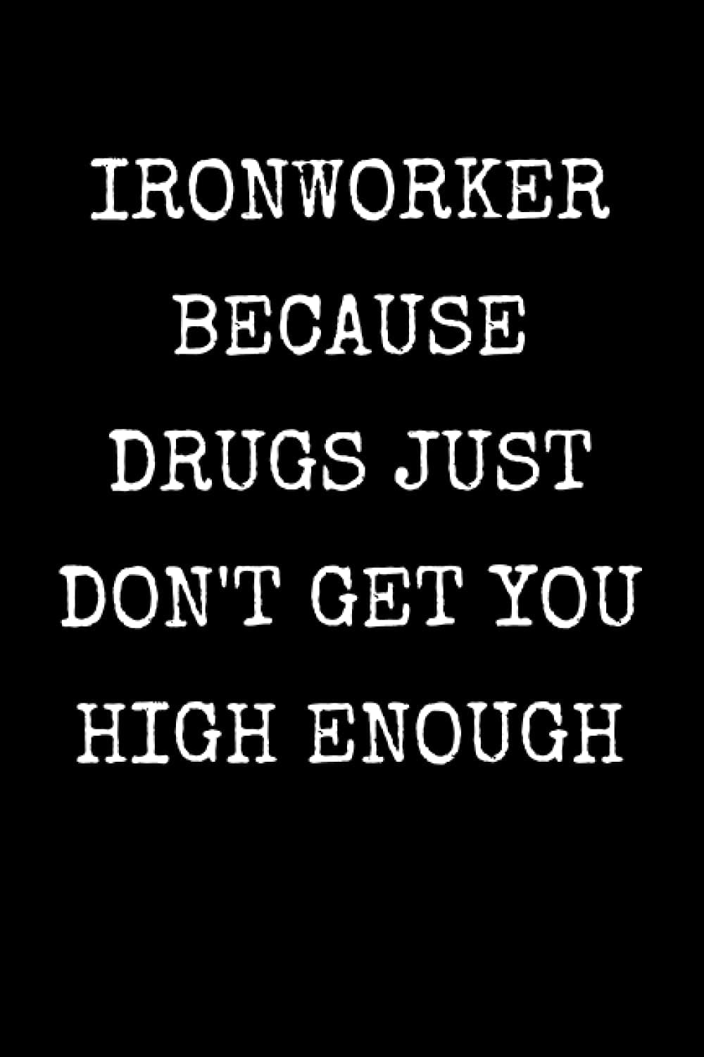 Ironworker Because Just Don't Get You High Enough: Funny Ironworker Notebook With Lined Pages, A Great Appreciation Gift Idea For Ironworkers