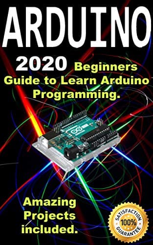 Arduino: 2021 Beginners Guide to Learn Arduino Programming. Amazing Projects included .