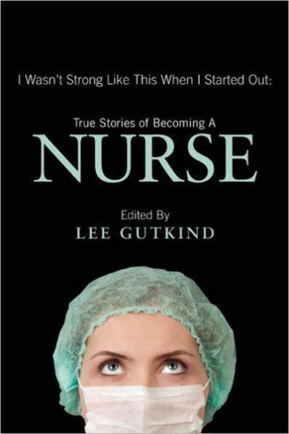 I Wasn't Strong Like This When I Started Out: True Stories of Becoming a Nurse Paperback – April 9, 2013