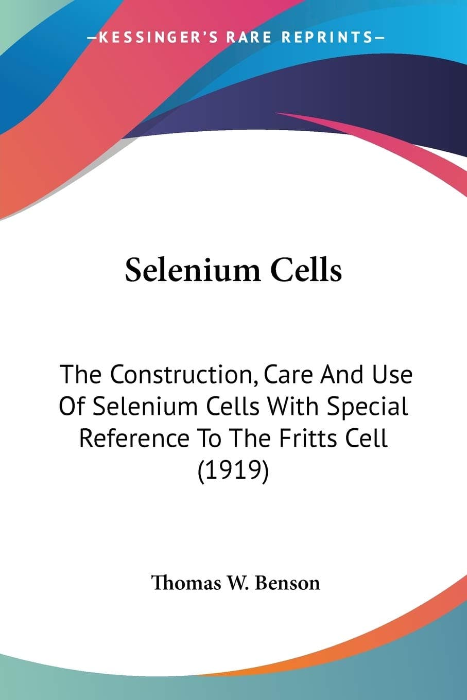 Selenium Cells: The Construction, Care And Use Of Selenium Cells With Special Reference To The Fritts Cell (1919)