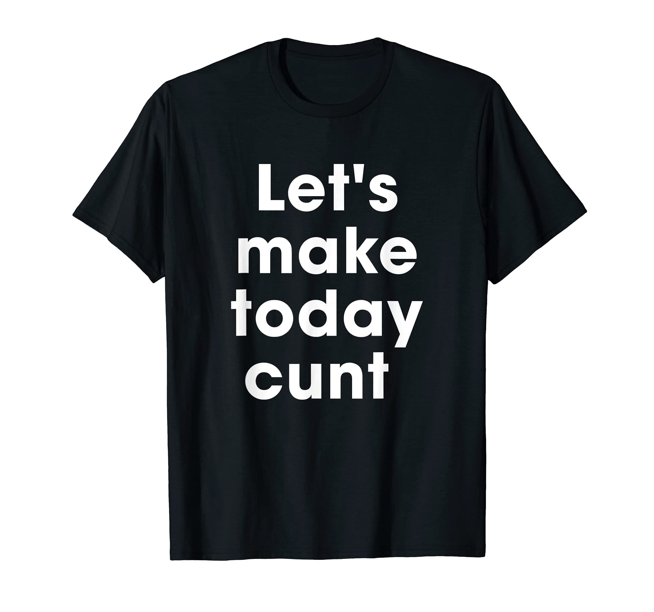 Let's Make Today C.U.N.T Funny Quotes For Men Women T-Shirt