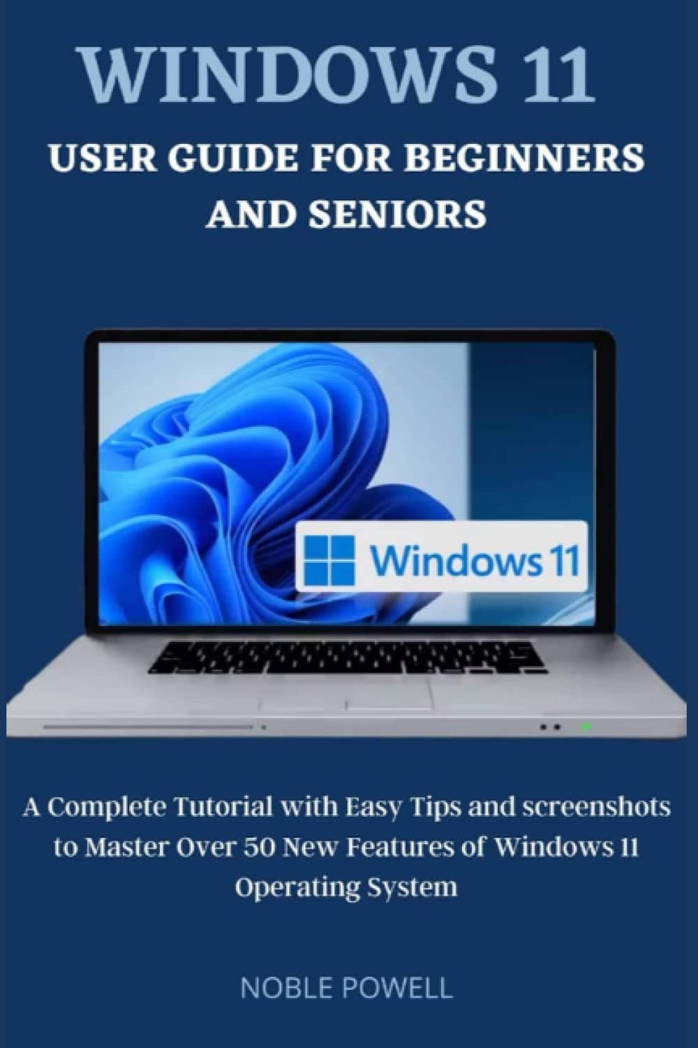 Windows 11 User Guide For Beginners and Seniors: A Complete Tutorial with Easy Tips and Screenshots to Master Over 50 New Features of Windows 11 Operating System.
