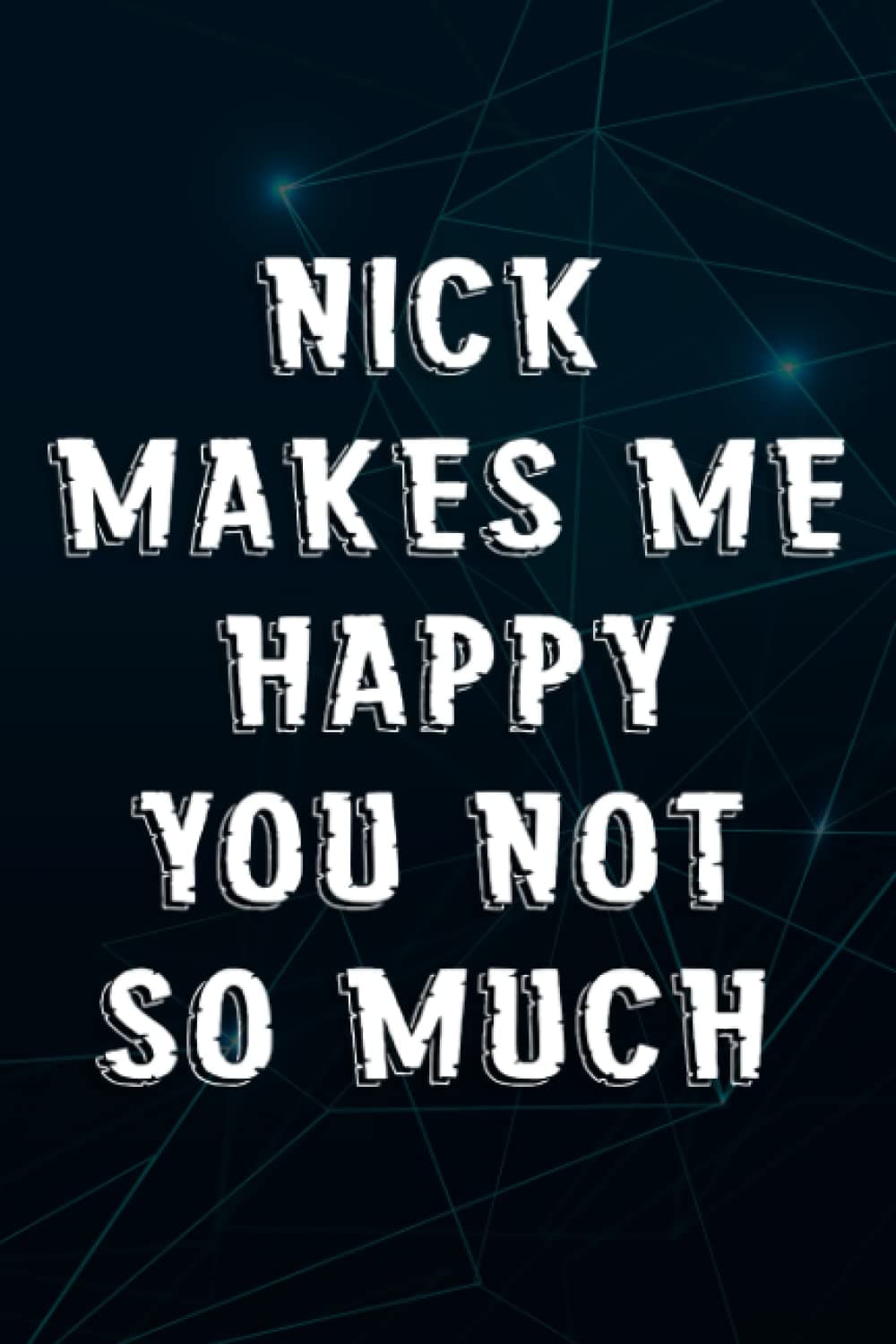 NICK Makes Me Happy, You Not So Much Nice Name Nice Notebook Planner: NICK, Office Humor Gift For Colleague Or Boss, Funny Gift for a Colleague,Notebook Journal
