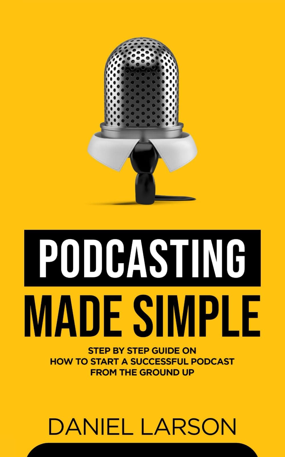Podcasting Made Simple: The Step by Step Guide on How to Start a Successful Podcast from the Ground up