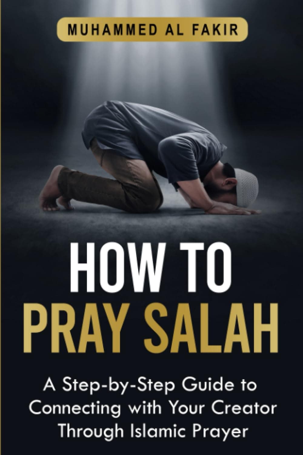 How to Pray Salah: A Step-By-Step Guide to Connecting With Your Creator Through Islamic Prayer (The Islamic Spiritual Journey Series)