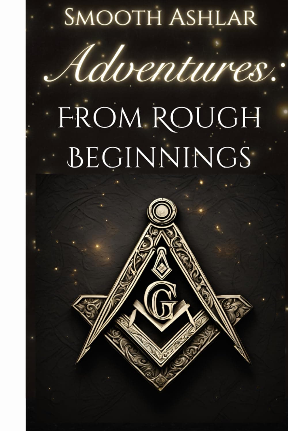 Smooth Ashlar Adventures: From Rough Beginnings: "Smooth Ashlar Adventures: From Rough Beginnings" is a captivating journal perfect for both new and experienced Freemasons alike.