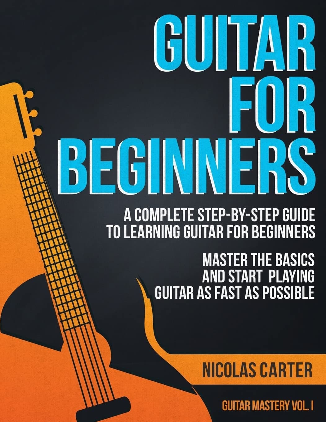 Guitar for Beginners: A Complete Step-by-Step Guide to Learning Guitar for Beginners, Master the Basics and Start Playing Guitar as Fast as Possible (Guitar Mastery)