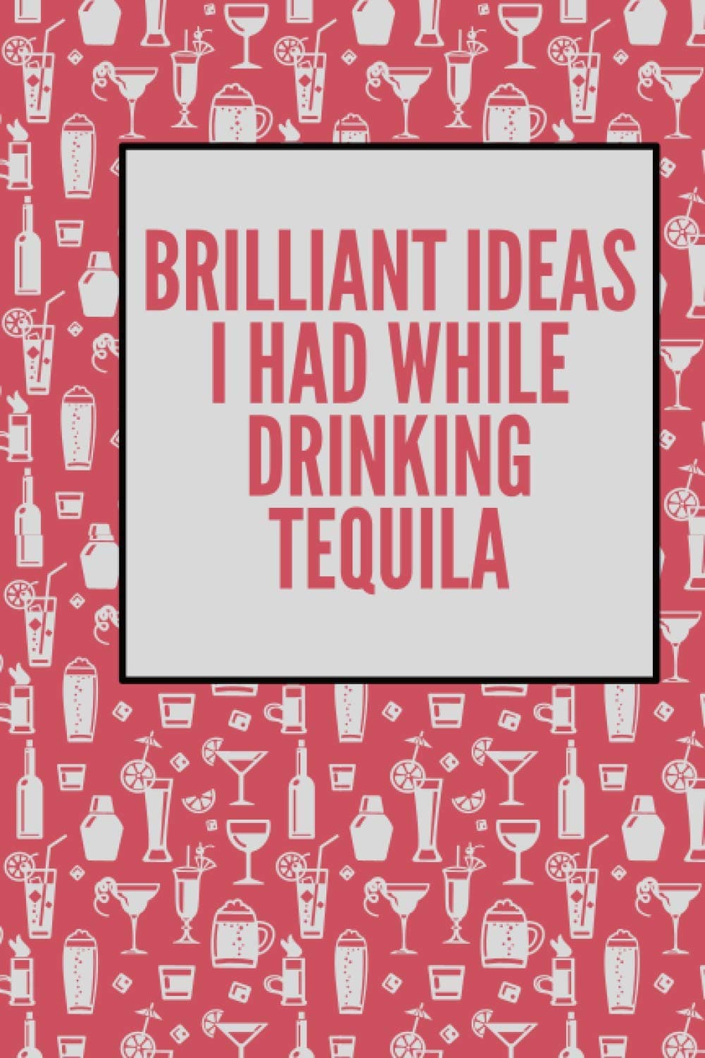 Brilliant Ideas I Had While Drinking Tequila Notebook: Tequila Notebook & Unique Gag Gift For The Tequila Lover Lovers Tequila Journal Notes & Impressions