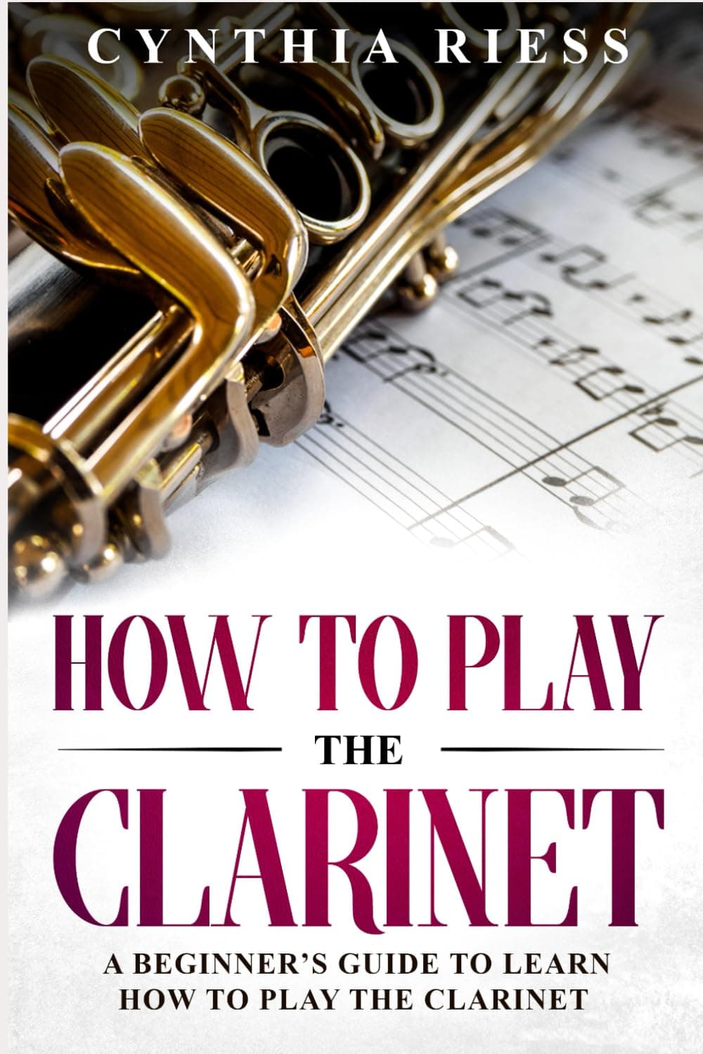 How to Play the Clarinet: A Beginner’s Guide to Learn How to Play the Clarinet (Woodwinds for Beginners)