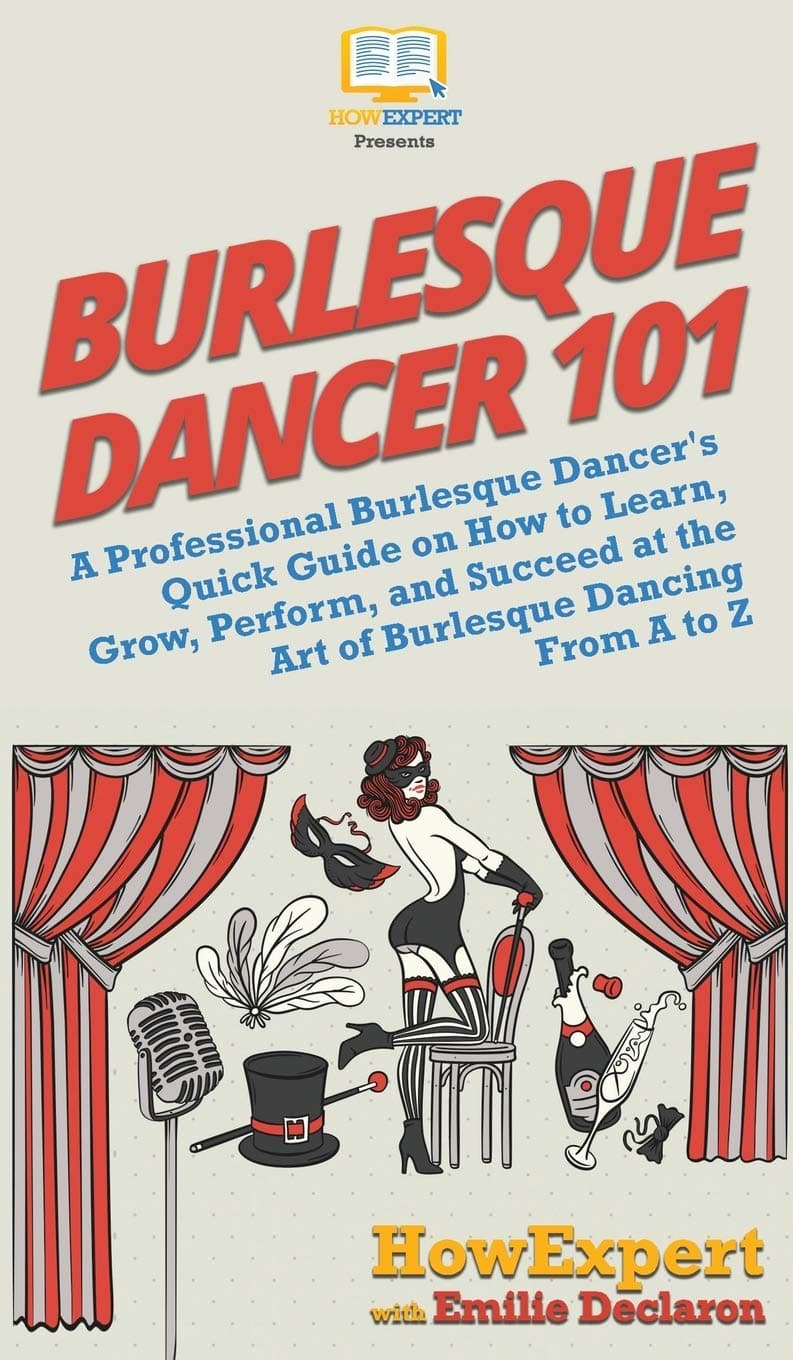 HowexpertBurlesque Dancer 101: A Professional Burlesque Dancer's Quick Guide on How to Learn, Grow, Perform, and Succeed at the Art of Burlesque Dancing From A to Z