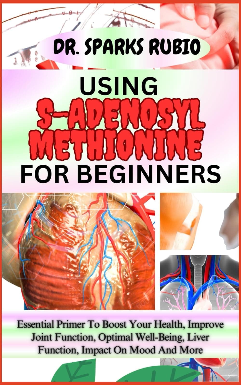 Using S-Adenosyl Methionine for Beginners: Essential Primer To Boost Your Health, Improve Joint Function, Optimal Well-Being, Liver Function, Impact On Mood And More
