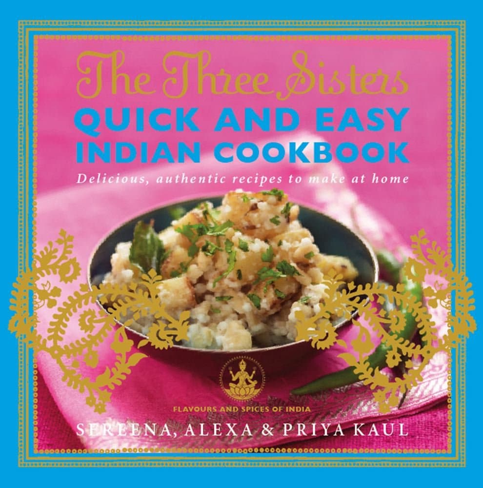 The Three Sisters Quick & Easy Indian Cookbook: Delicious, Authentic and Easy Recipes to Make at Home