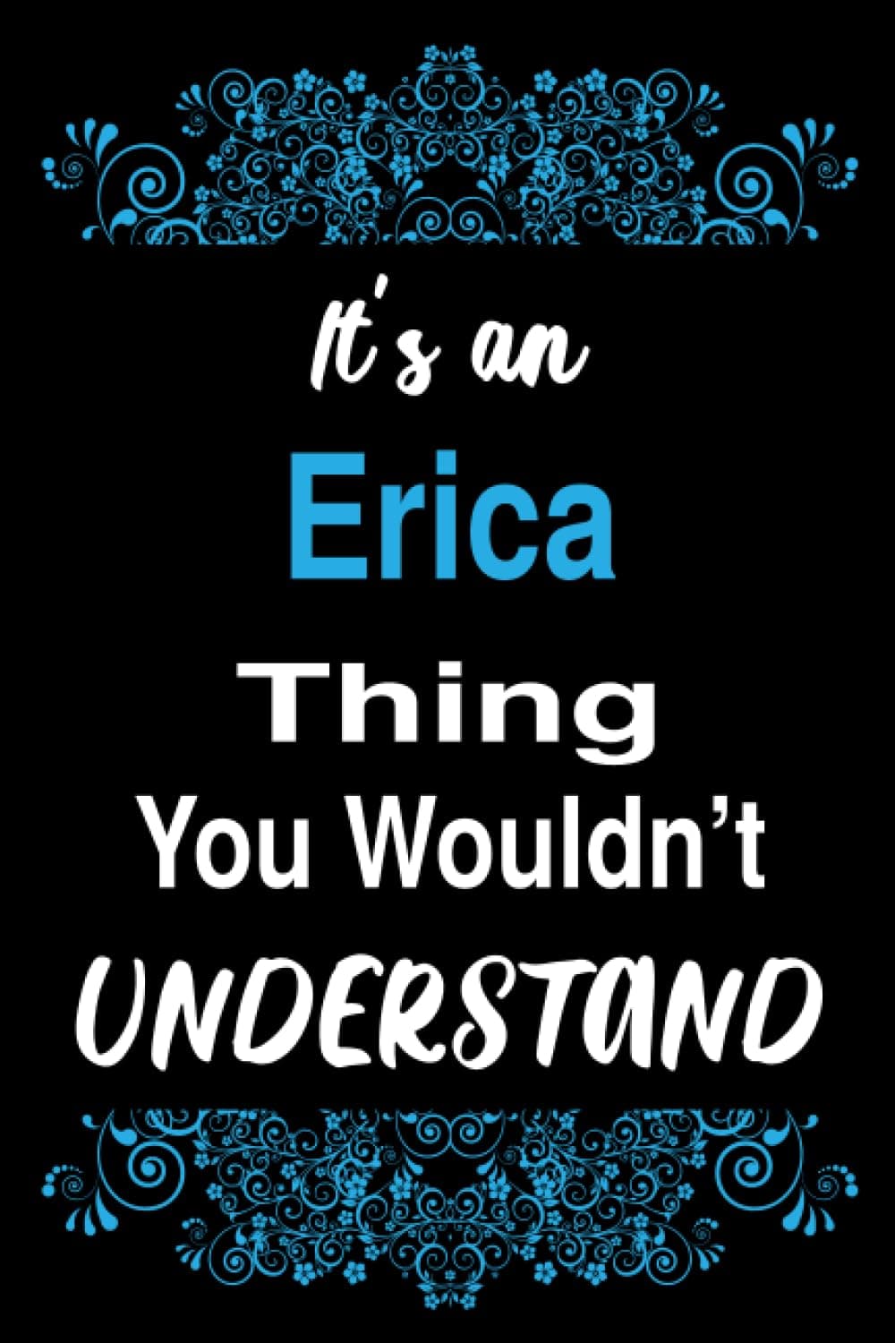It's an Erica Thing You Wouldn't Understand: Blank Lined Personalized Name Funny Notebook Gift For Erica, Birthday Gift Idea For Women and Girls Named Erica