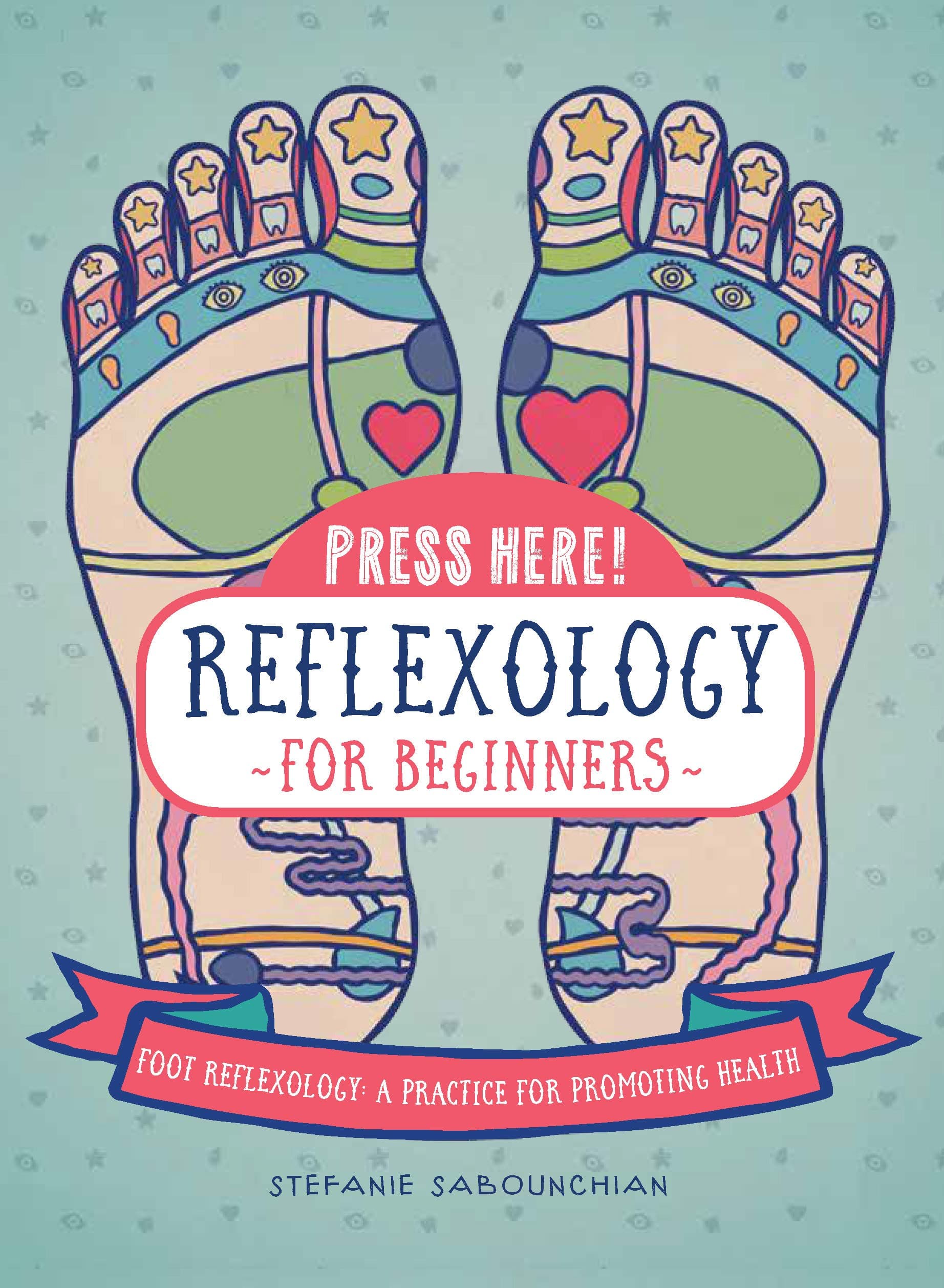Press Here! Reflexology for Beginners: Foot Reflexology: A Practice for Promoting Health