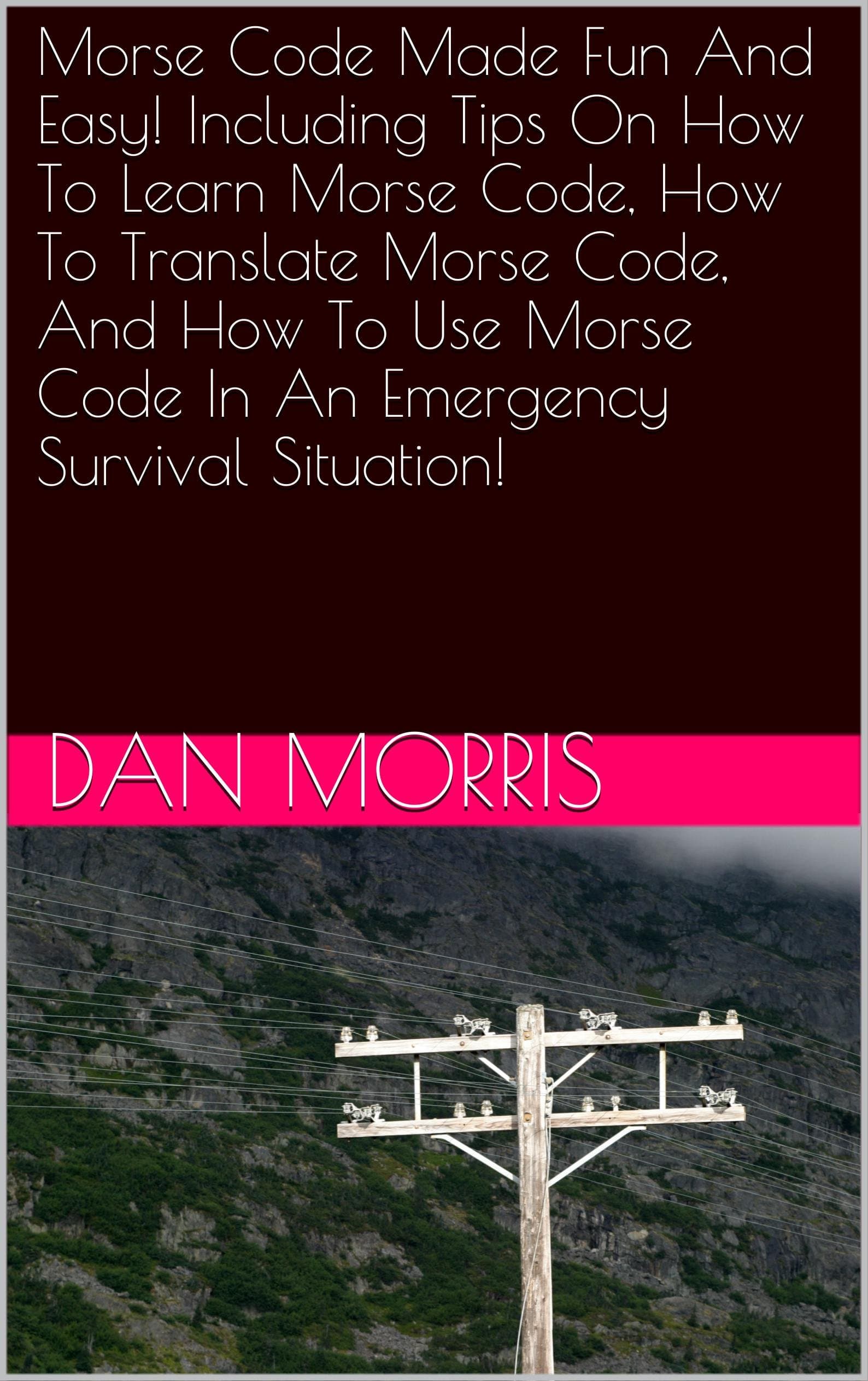 Morse Code Made Fun And Easy! Including Tips On How To Learn Morse Code, How To Translate Morse Code, And How To Use Morse Code In An Emergency Survival Situation!