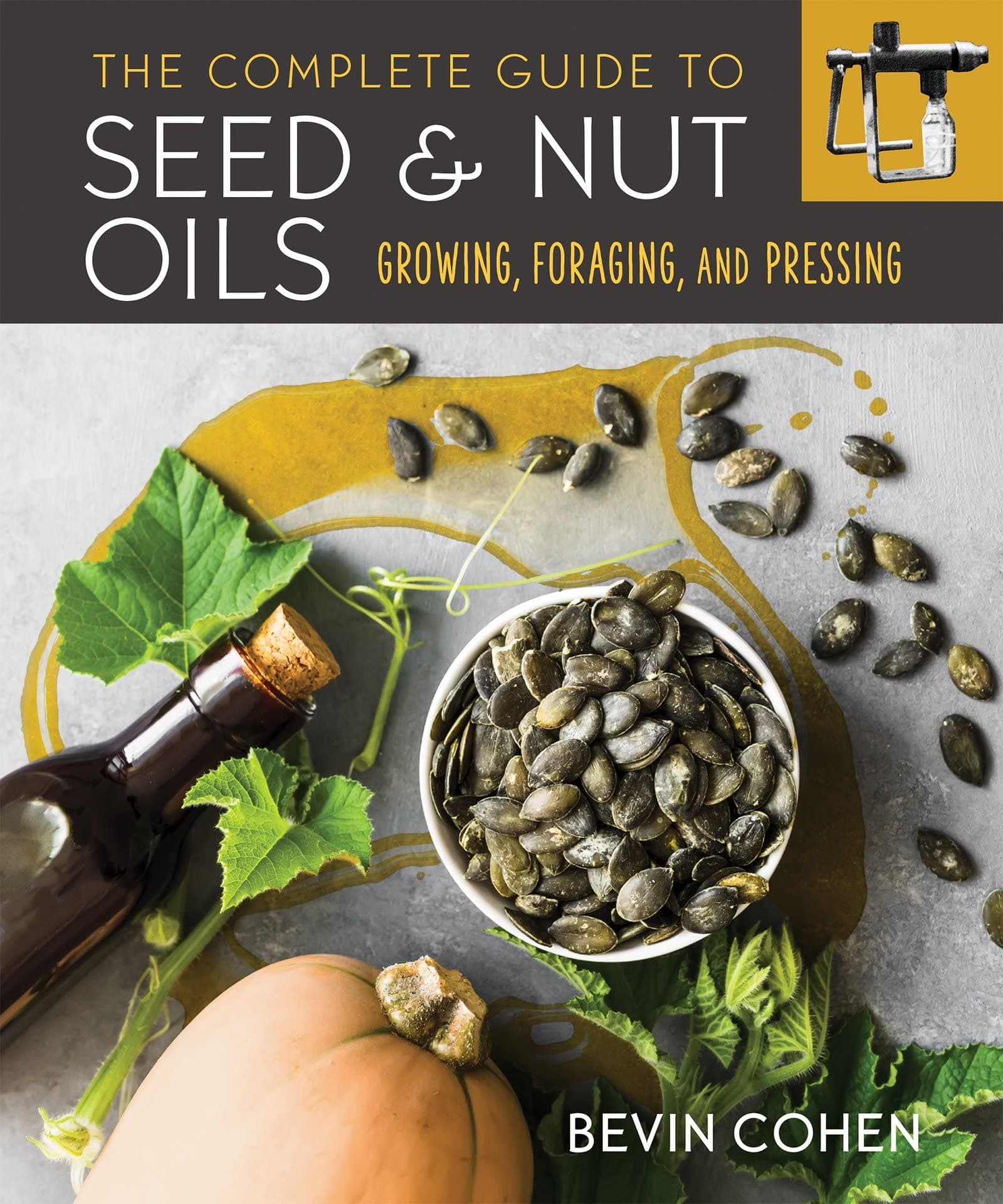 The Complete Guide to Seed and Nut Oils: Growing, Foraging, and Pressing Paperback – 5 April 2022