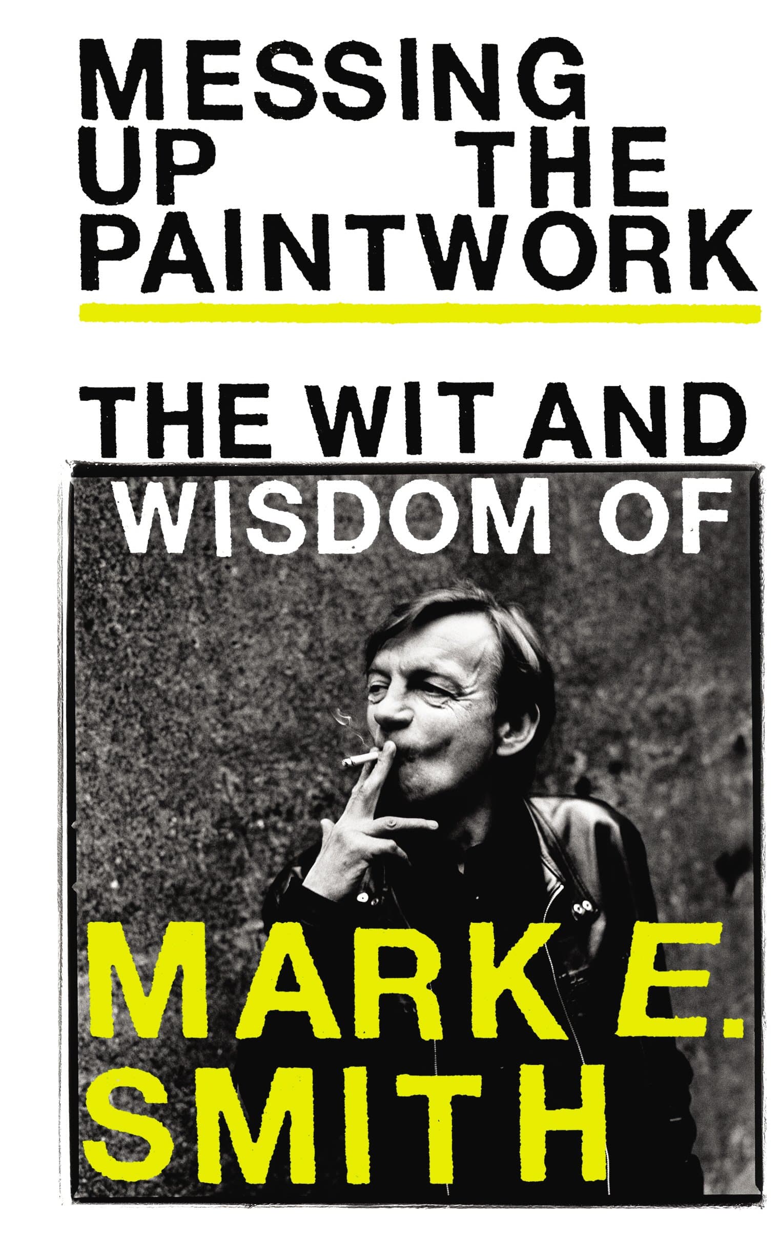 Ebury Press Messing Up the Paintwork: The Wit and Wisdom of Mark E. Smith